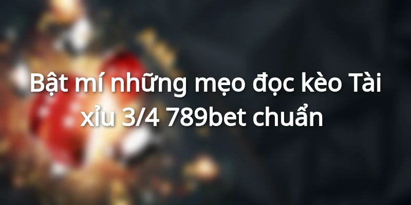 Những kỹ năng và mẹo đọc kèo tài xỉu 3/4&nbsp;