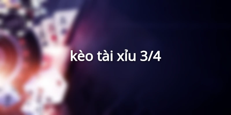 kèo tài xỉu 3/4