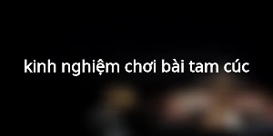 kinh nghiệm chơi bài tam cúc