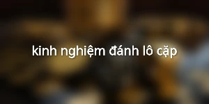 kinh nghiệm đánh lô cặp