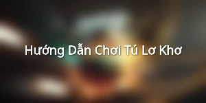 Hướng Dẫn Chơi Tú Lơ Khơ