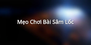 Mẹo Chơi Bài Sâm Lốc