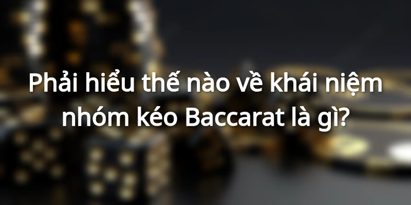 Giới thiệu chi tiết về hình thức nhóm kéo Baccarat là gì