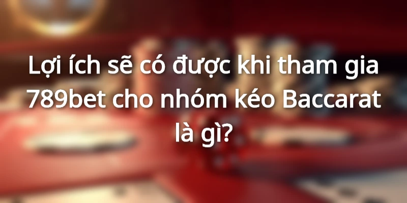 Nhóm kéo Baccarat là gì khi mang lợi ích đến 789bet