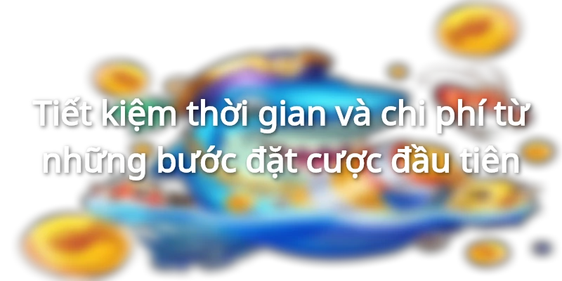 Tiết kiệm rất nhiều khoảng trống và nguồn vốn cá cược