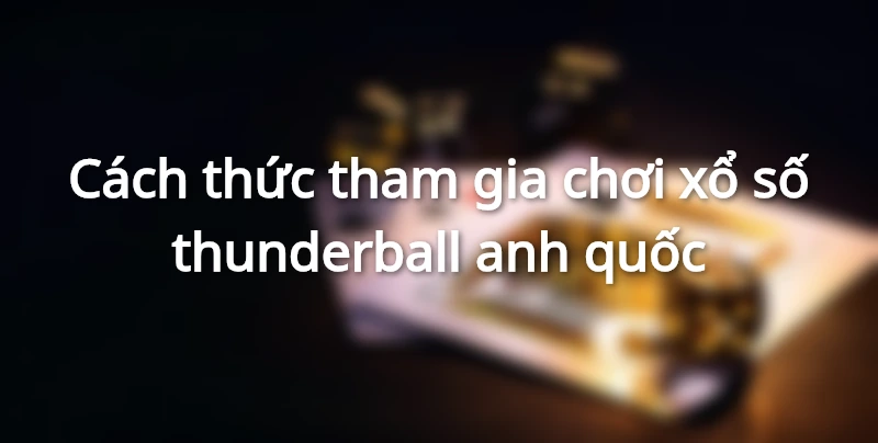 Cách thức chơi xổ số thunderball anh quốc là vô cùng đơn giản nên ai cũng có thể tham gia trải nghiệm