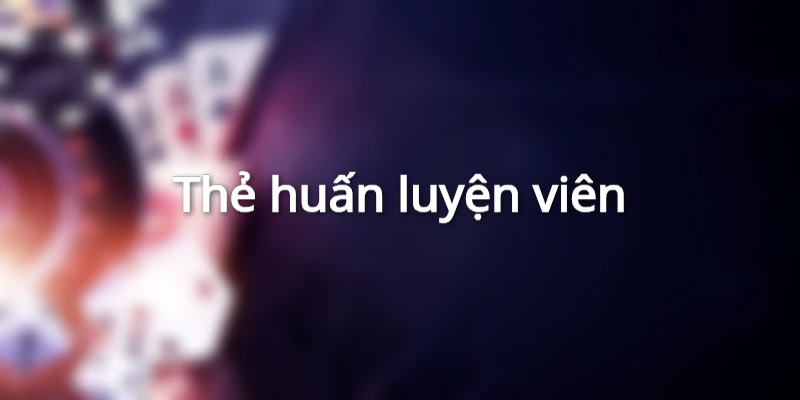 Huấn luyện viên trong game bài có thể dùng để hỗ trợ