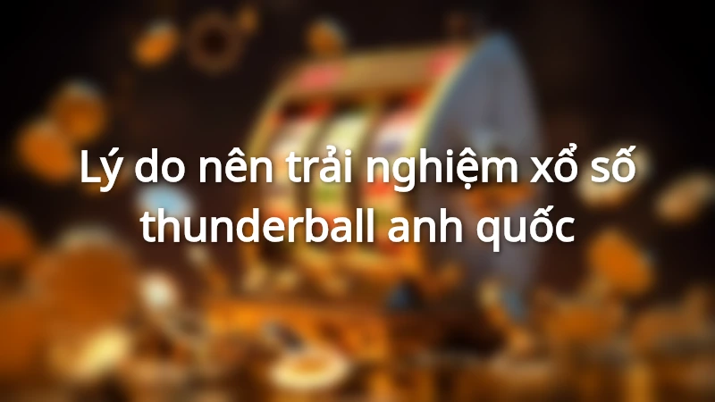 Sự hấp dẫn của loại hình xổ số thunderball là nhờ vào mức giải thưởng khủng có giá trị